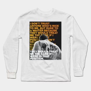 Muhammed Ali | I don’t trust anyone who’s nice to me, but rude to a waiter because they would treat me the same if I were in that position. Long Sleeve T-Shirt